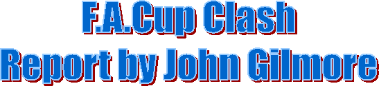 F.A.Cup Clash
Report by John Gilmore
